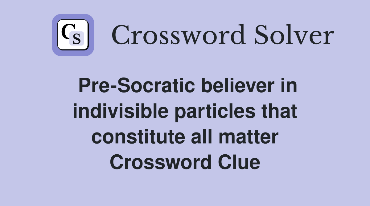 PreSocratic believer in indivisible particles that constitute all